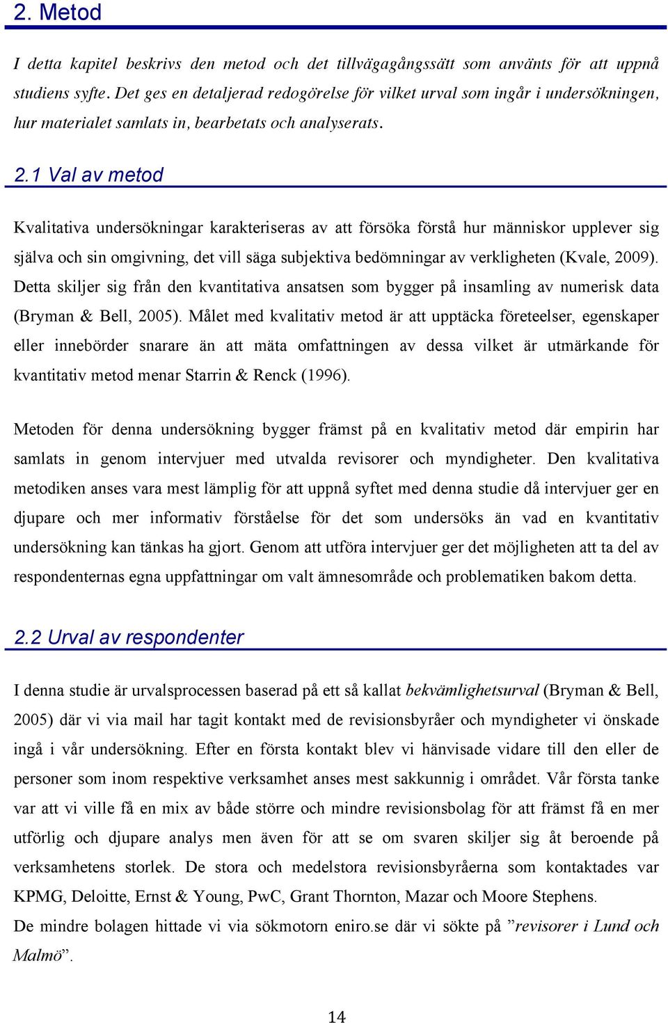 1 Val av metod Kvalitativa undersökningar karakteriseras av att försöka förstå hur människor upplever sig själva och sin omgivning, det vill säga subjektiva bedömningar av verkligheten (Kvale, 2009).