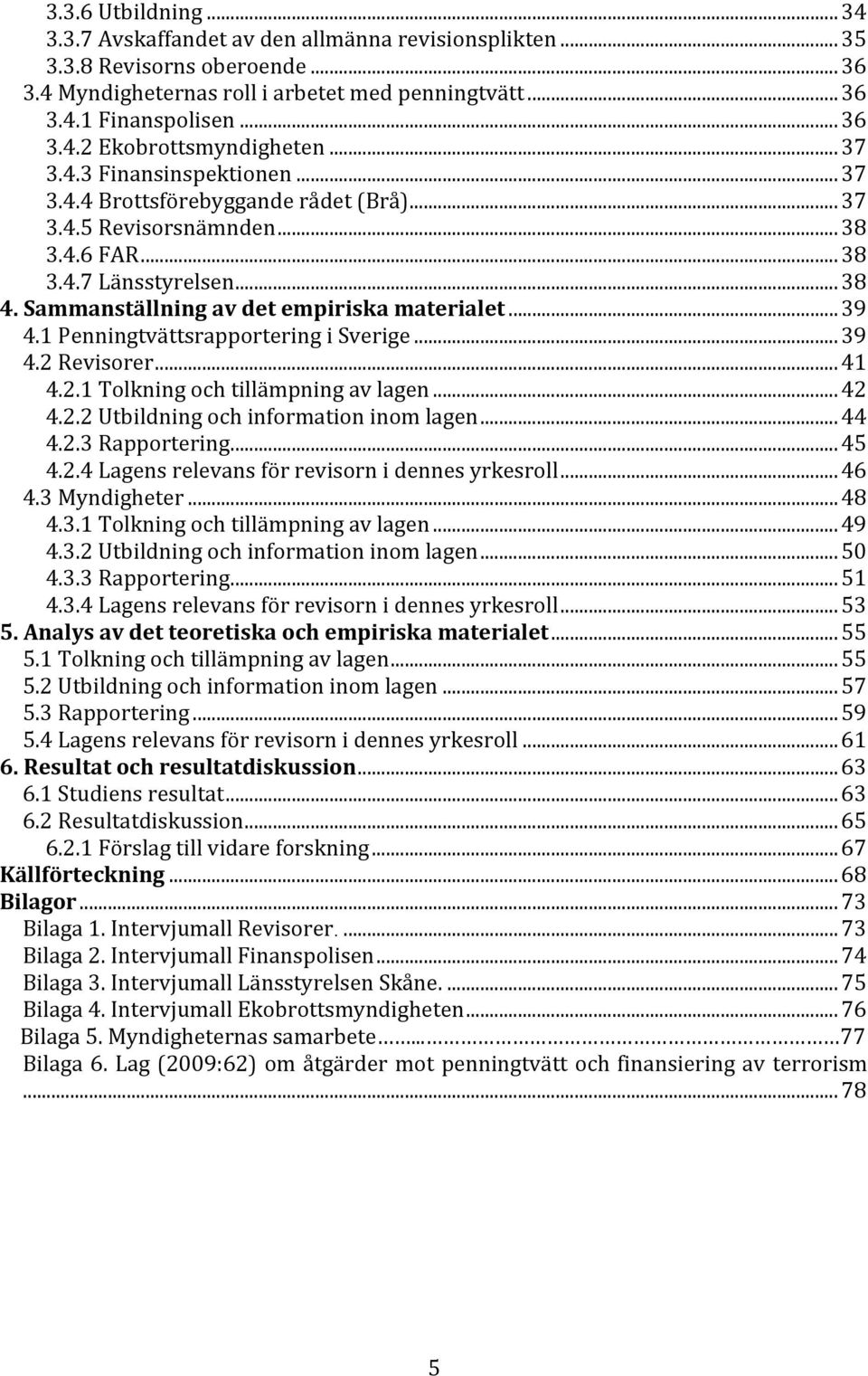 .. 39 4.1 Penningtvättsrapportering i Sverige... 39 4.2 Revisorer... 41 4.2.1 Tolkning och tillämpning av lagen... 42 4.2.2 Utbildning och information inom lagen... 44 4.2.3 Rapportering... 45 4.2.4 Lagens relevans för revisorn i dennes yrkesroll.