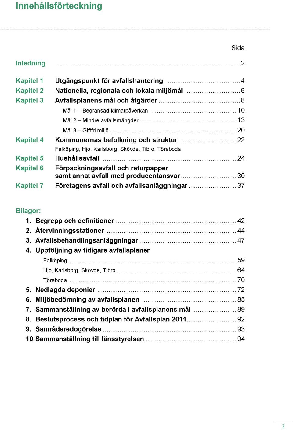 .. 22 Falköping, Hjo, Karlsborg, Skövde, Tibro, Töreboda Kapitel 5 Hushållsavfall... 24 Kapitel 6 Förpackningsavfall och returpapper samt annat avfall med producentansvar.