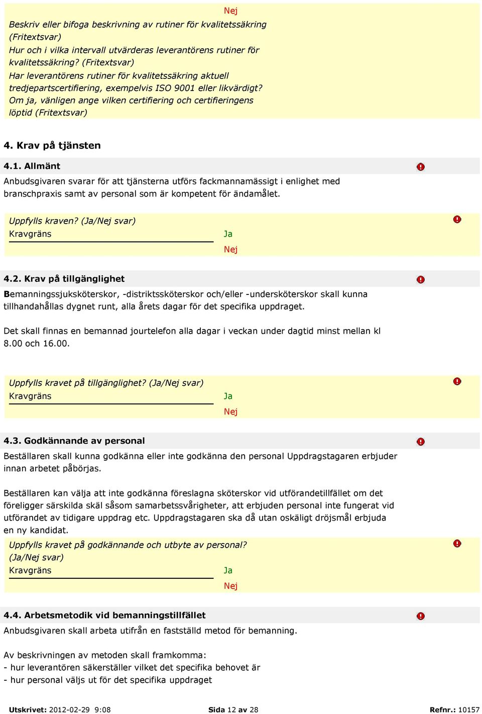 Krav på tjänsten 4.1. Allmänt Anbudsgivaren svarar för att tjänsterna utförs fackmannamässigt i enlighet med branschpraxis samt av personal som är kompetent för ändamålet. Uppfylls kraven? (/ svar) 4.