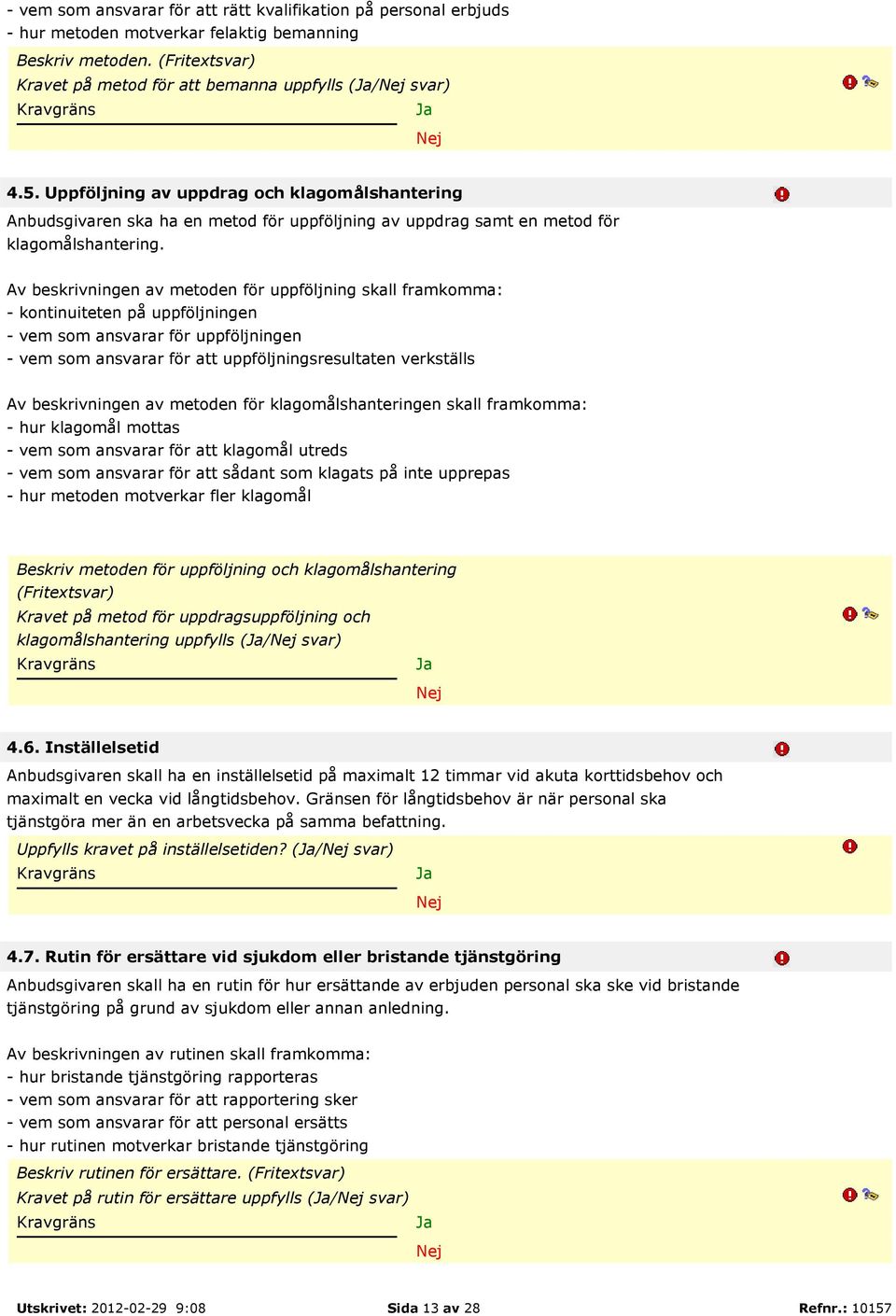 Av beskrivningen av metoden för uppföljning skall framkomma: - kontinuiteten på uppföljningen - vem som ansvarar för uppföljningen - vem som ansvarar för att uppföljningsresultaten verkställs Av