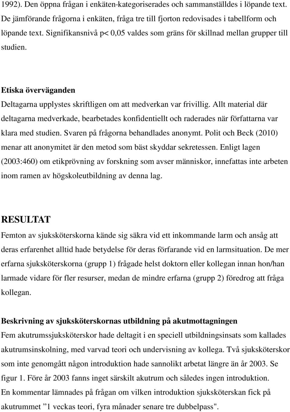 Allt material där deltagarna medverkade, bearbetades konfidentiellt och raderades när författarna var klara med studien. Svaren på frågorna behandlades anonymt.