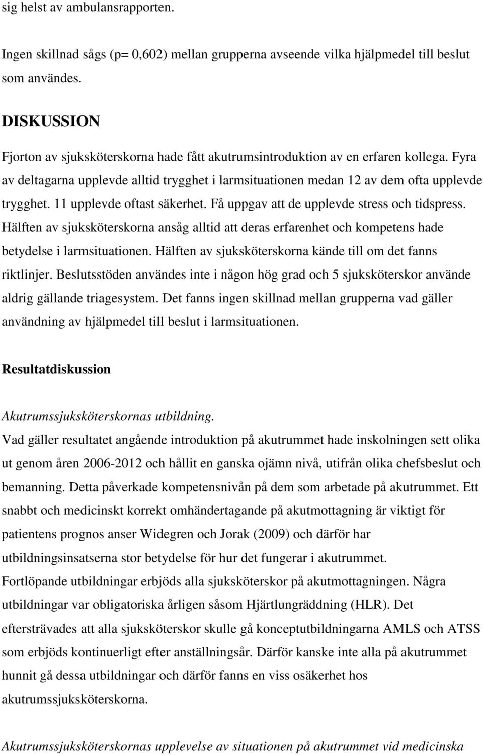 11 upplevde oftast säkerhet. Få uppgav att de upplevde stress och tidspress. Hälften av sjuksköterskorna ansåg alltid att deras erfarenhet och kompetens hade betydelse i larmsituationen.