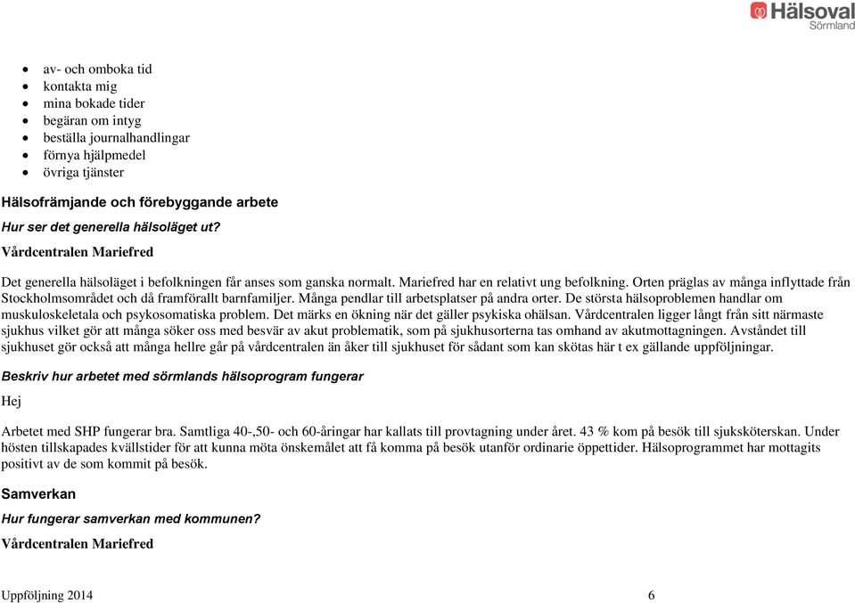 Orten präglas av många inflyttade från Stockholmsområdet och då framförallt barnfamiljer. Många pendlar till arbetsplatser på andra orter.