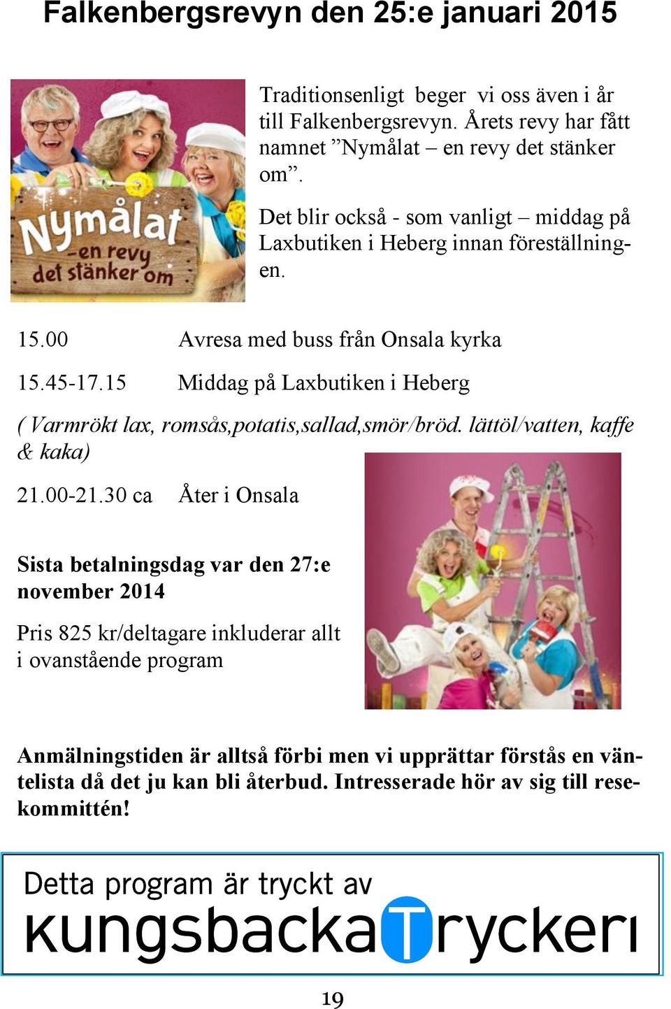 15 Middag på Laxbutiken i Heberg ( Varmrökt lax, romsås,potatis,sallad,smör/bröd. lättöl/vatten, kaffe & kaka) 21.00-21.