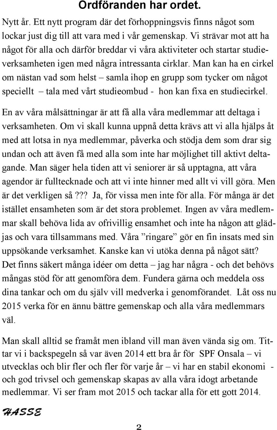 Man kan ha en cirkel om nästan vad som helst samla ihop en grupp som tycker om något speciellt tala med vårt studieombud - hon kan fixa en studiecirkel.