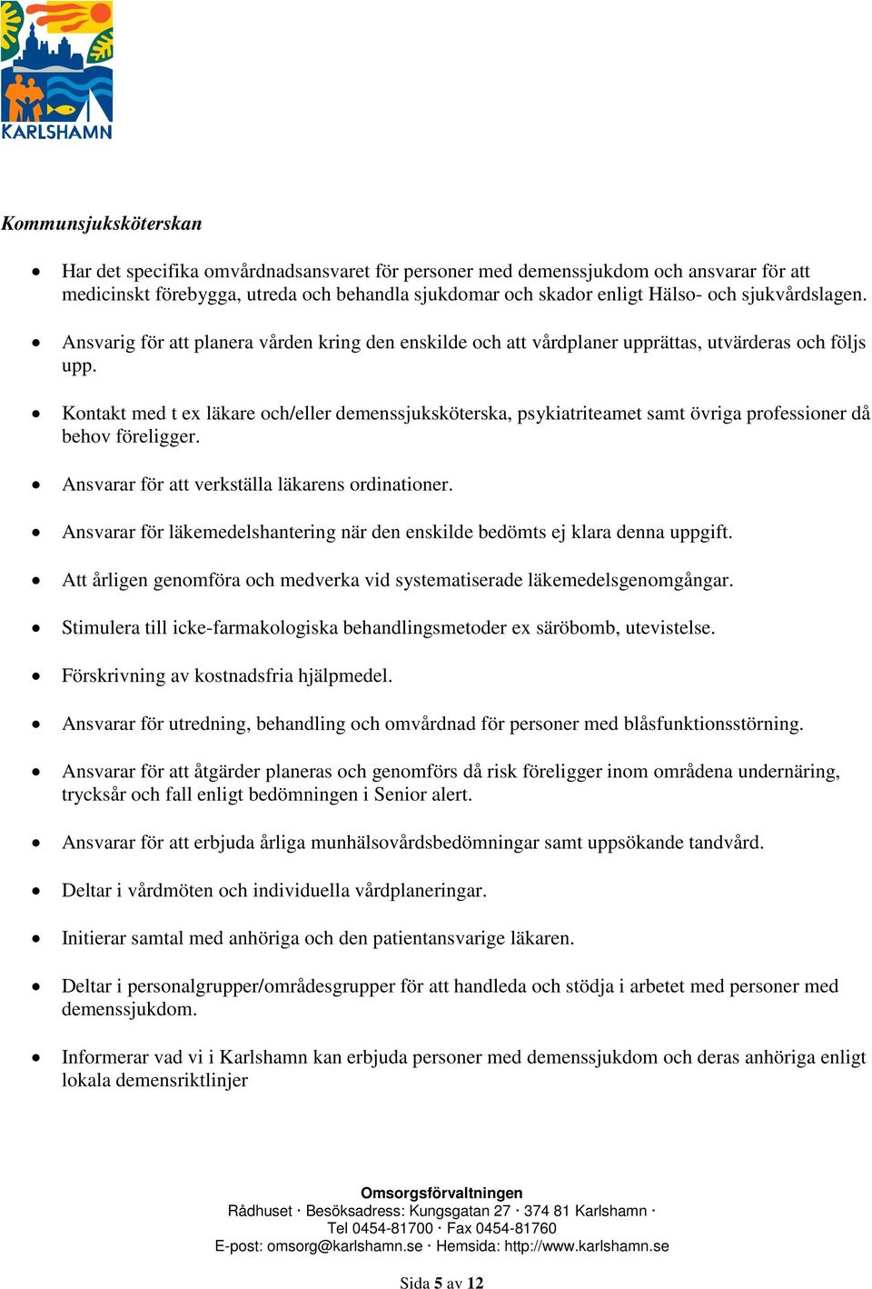 Kontakt med t ex läkare och/eller demenssjuksköterska, psykiatriteamet samt övriga professioner då behov föreligger. Ansvarar för att verkställa läkarens ordinationer.