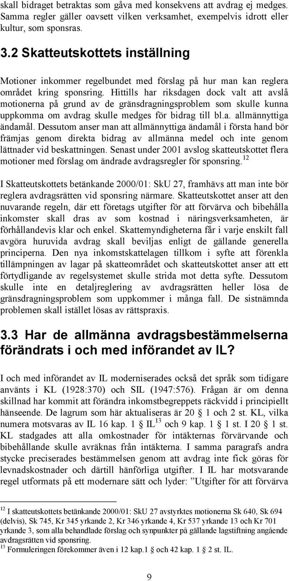 Hittills har riksdagen dock valt att avslå motionerna på grund av de gränsdragningsproblem som skulle kunna uppkomma om avdrag skulle medges för bidrag till bl.a. allmännyttiga ändamål.