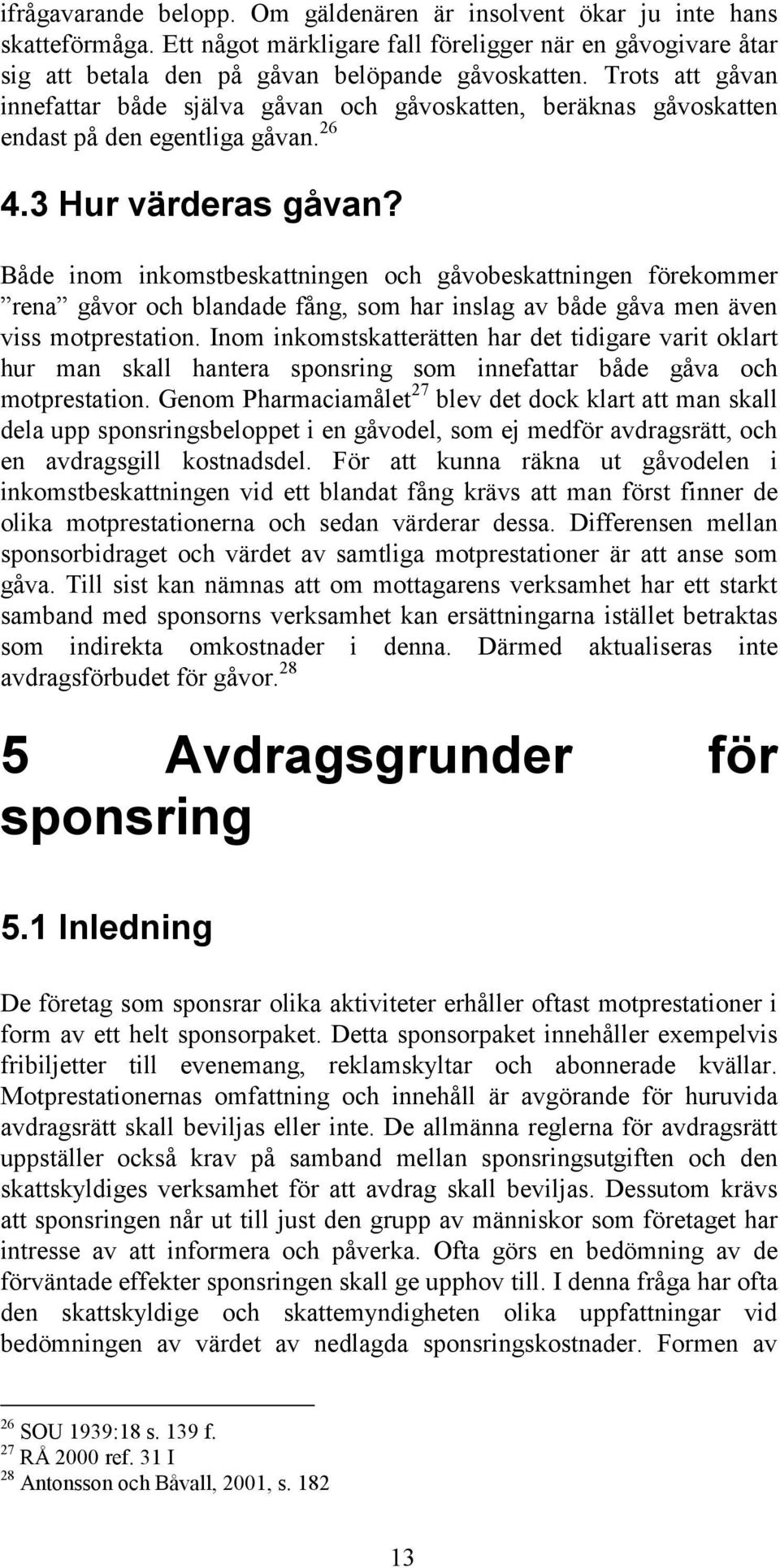 Både inom inkomstbeskattningen och gåvobeskattningen förekommer rena gåvor och blandade fång, som har inslag av både gåva men även viss motprestation.