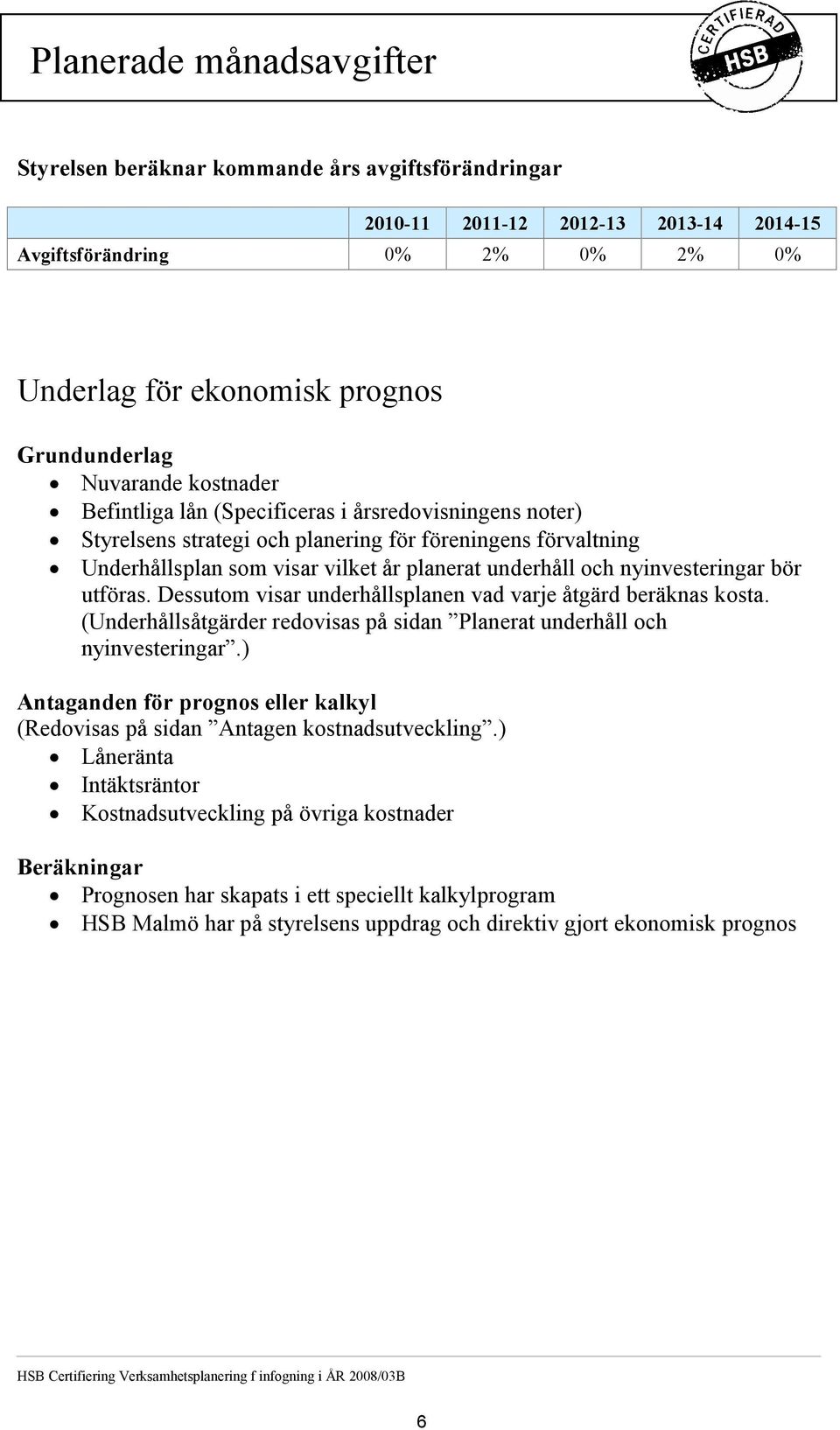 nyinvesteringar bör utföras. Dessutom visar underhållsplanen vad varje åtgärd beräknas kosta. (Underhållsåtgärder redovisas på sidan Planerat underhåll och nyinvesteringar.