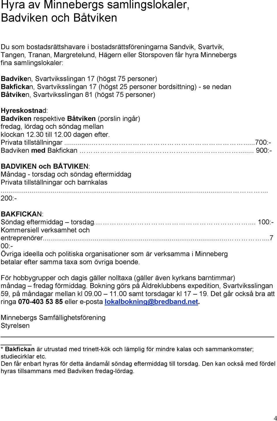 personer) Hyreskostnad: Badviken respektive Båtviken (porslin ingår) fredag, lördag och söndag mellan klockan 12.30 till 12.00 dagen efter. Privata tillställningar......700:- Badviken med Bakfickan.