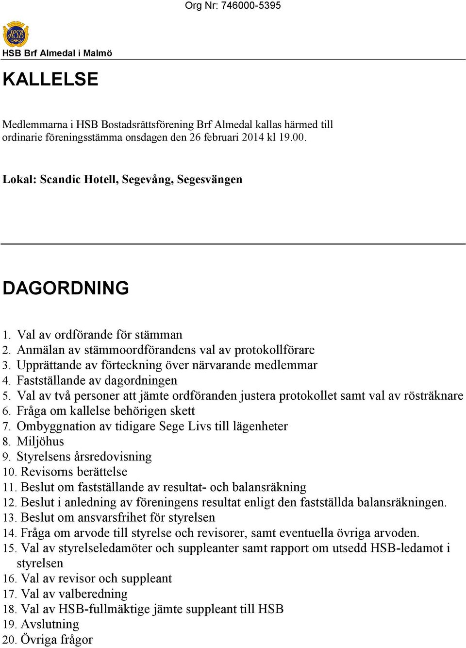 Upprättande av förteckning över närvarande medlemmar 4. Fastställande av dagordningen 5. Val av två personer att jämte ordföranden justera protokollet samt val av rösträknare 6.