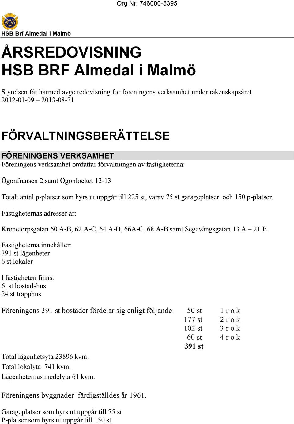 garageplatser och 150 p-platser. Fastigheternas adresser är: Kronetorpsgatan 60 A-B, 62 A-C, 64 A-D, 66A-C, 68 A-B samt Segevångsgatan 13 A 21 B.