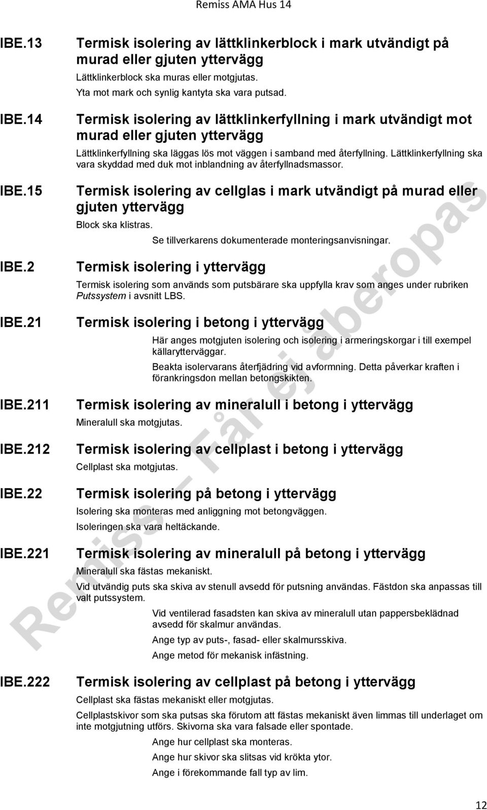 221 Termisk isolering av lättklinkerfyllning i mark utvändigt mot murad eller gjuten yttervägg Lättklinkerfyllning ska läggas lös mot väggen i samband med återfyllning.