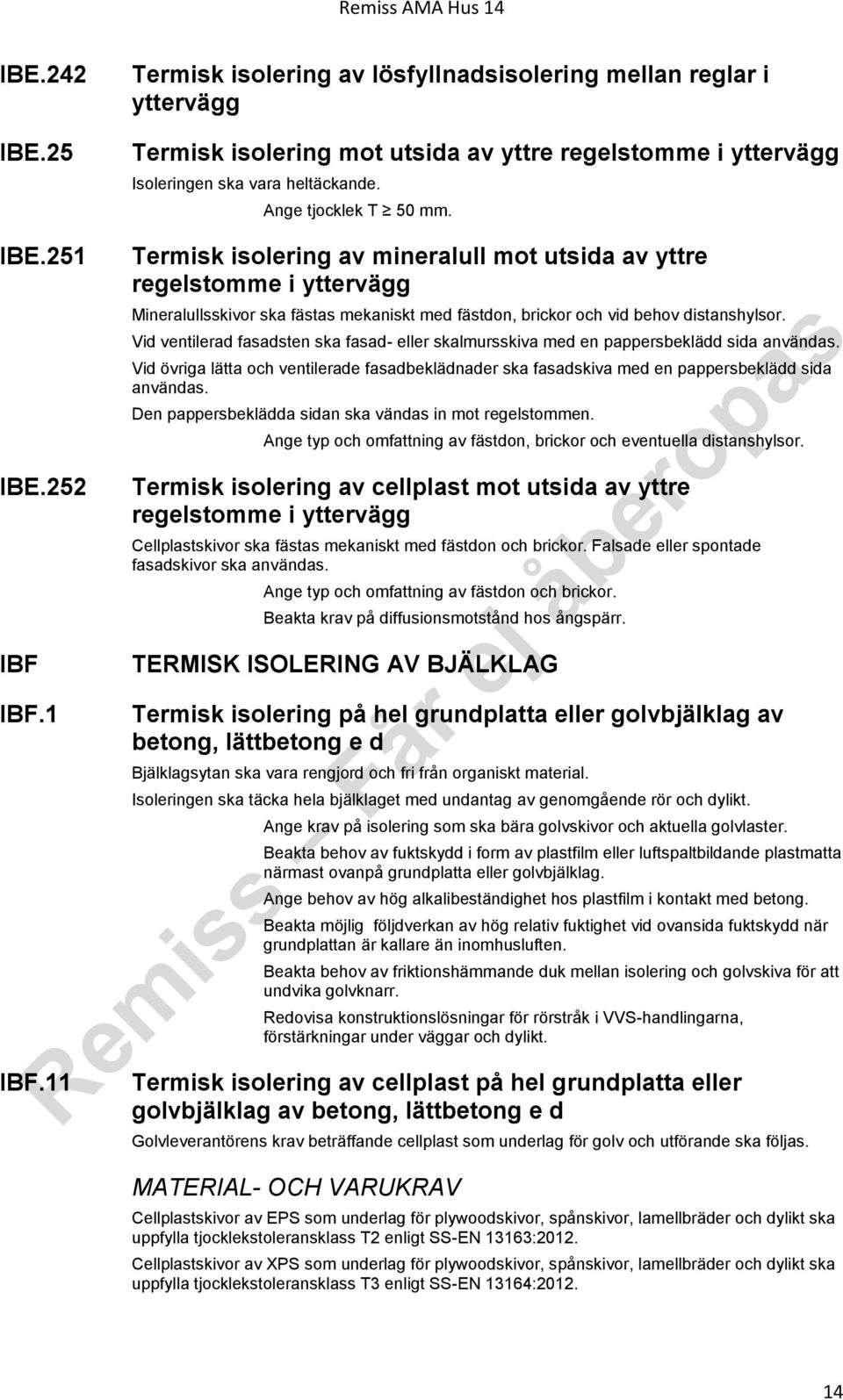 11 Termisk isolering av mineralull mot utsida av yttre regelstomme i yttervägg Mineralullsskivor ska fästas mekaniskt med fästdon, brickor och vid behov distanshylsor.