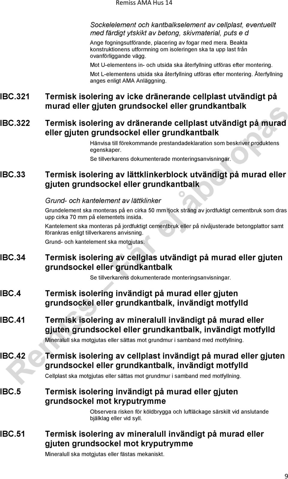 Beakta konstruktionens utformning om isoleringen ska ta upp last från ovanförliggande vägg. Mot U-elementens in- och utsida ska återfyllning utföras efter montering.