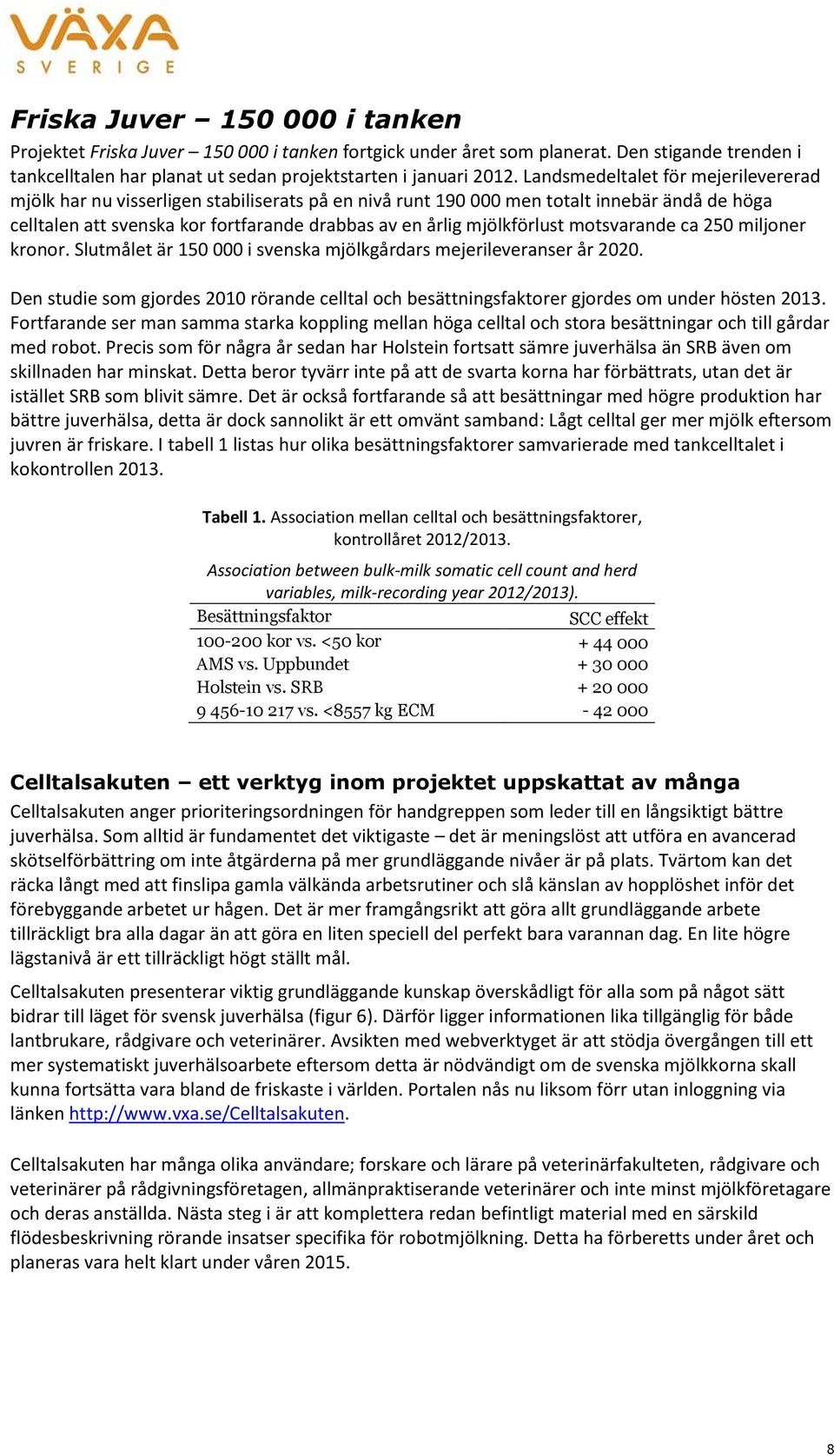 motsvarande ca 25 miljoner kronor. Slutmålet är 15 i svenska mjölkgårdars mejerileveranser år 22. Den studie som gjordes 21 rörande celltal och besättningsfaktorer gjordes om under hösten 213.