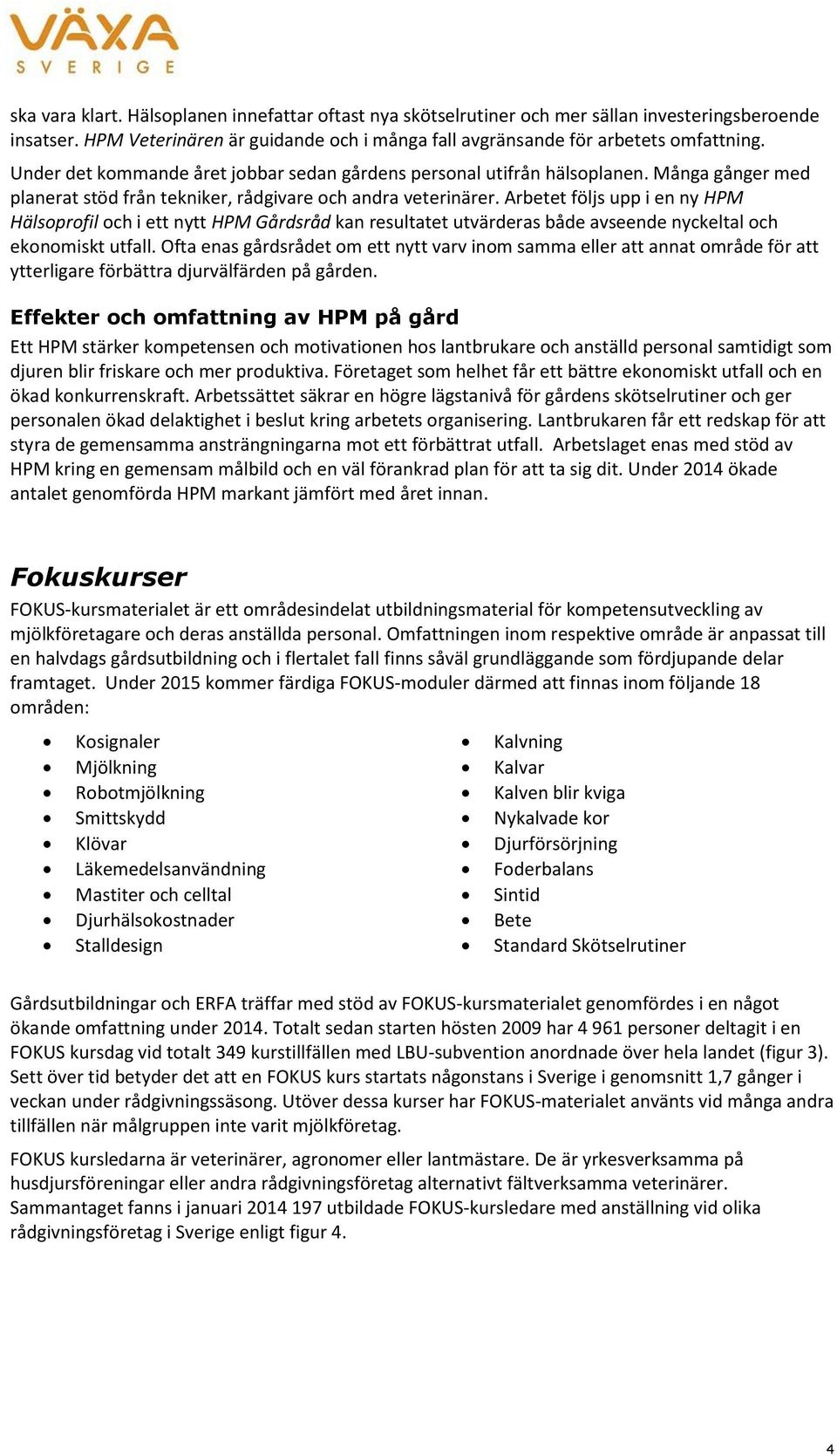 Arbetet följs upp i en ny HPM Hälsoprofil och i ett nytt HPM Gårdsråd kan resultatet utvärderas både avseende nyckeltal och ekonomiskt utfall.