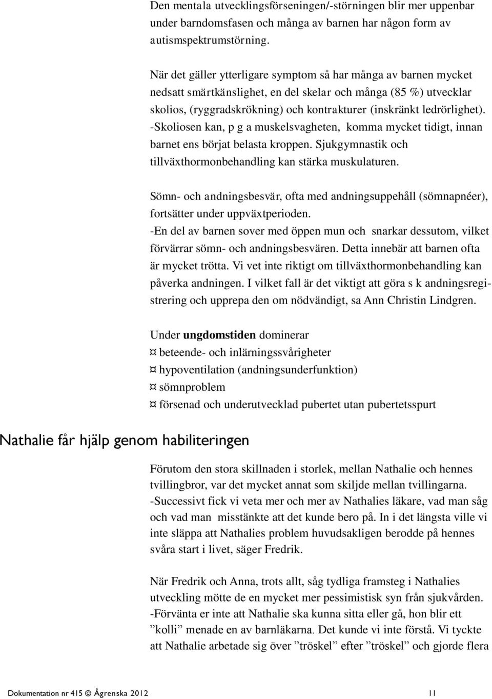 ledrörlighet). -Skoliosen kan, p g a muskelsvagheten, komma mycket tidigt, innan barnet ens börjat belasta kroppen. Sjukgymnastik och tillväxthormonbehandling kan stärka muskulaturen.