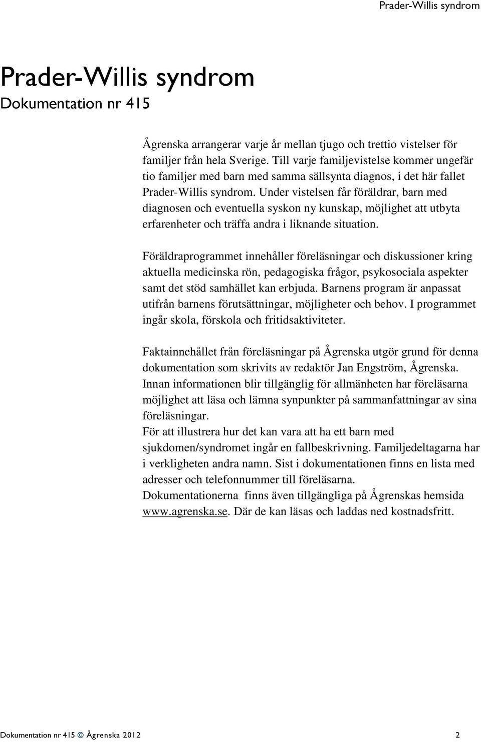 Under vistelsen får föräldrar, barn med diagnosen och eventuella syskon ny kunskap, möjlighet att utbyta erfarenheter och träffa andra i liknande situation.