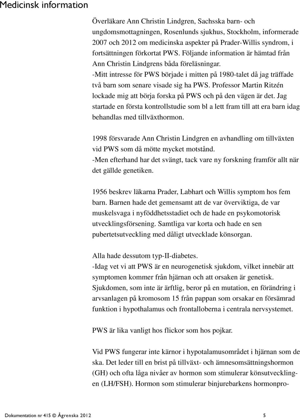 -Mitt intresse för PWS började i mitten på 1980-talet då jag träffade två barn som senare visade sig ha PWS. Professor Martin Ritzén lockade mig att börja forska på PWS och på den vägen är det.