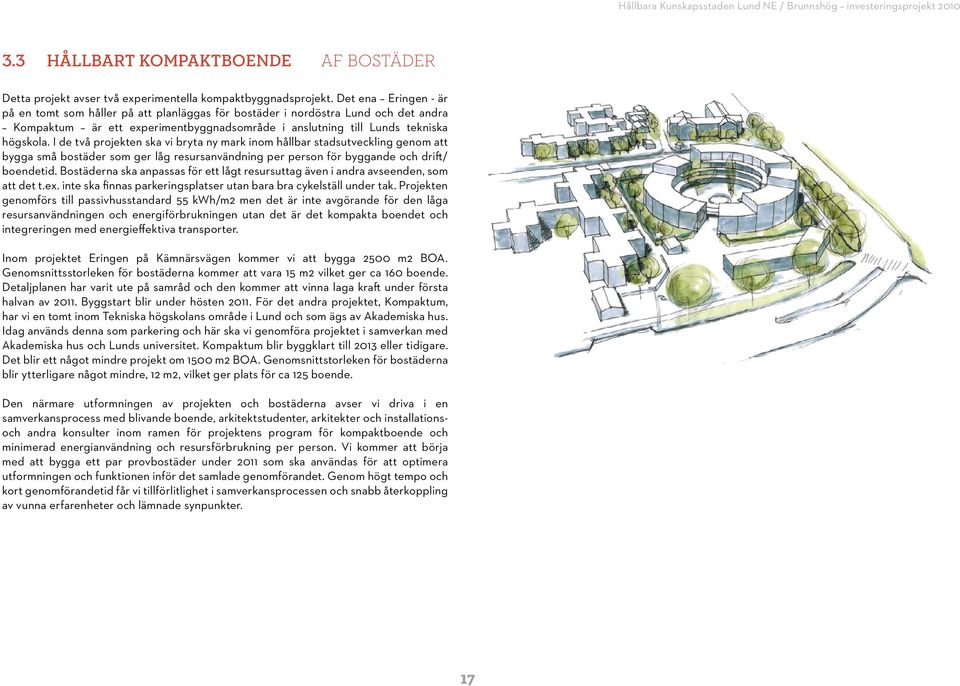 I de två projekten ska vi bryta ny mark inom hållbar stadsutveckling genom att bygga små bostäder som ger låg resursanvändning per person för byggande och drift/ boendetid.