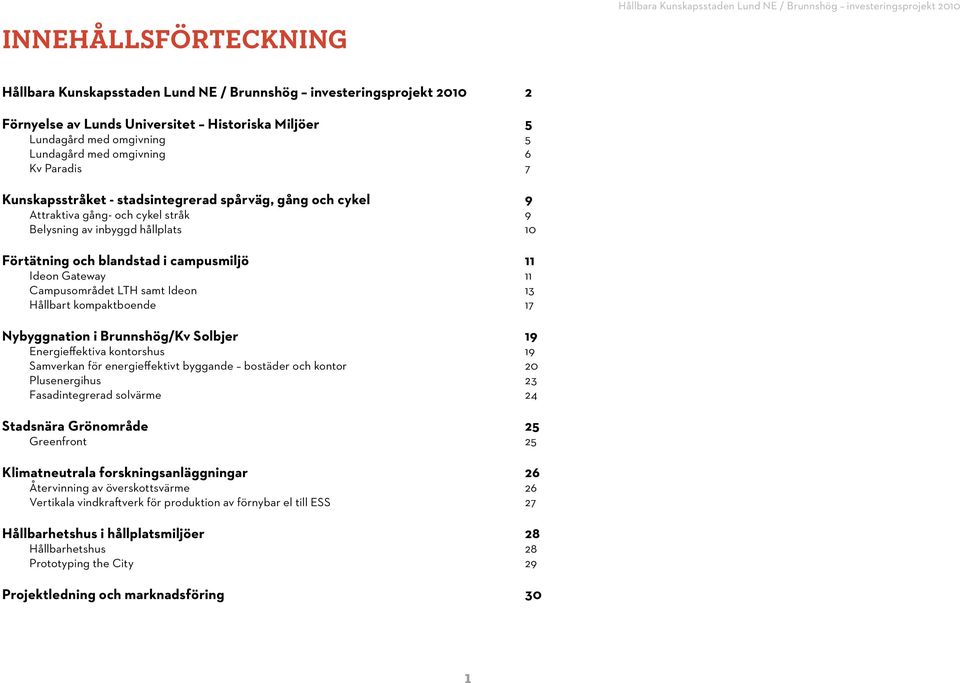 inbyggd hållplats 10 Förtätning och blandstad i campusmiljö 11 Ideon Gateway 11 Campusområdet LTH samt Ideon 13 Hållbart kompaktboende 17 Nybyggnation i Brunnshög/Kv Solbjer 19 Energieffektiva