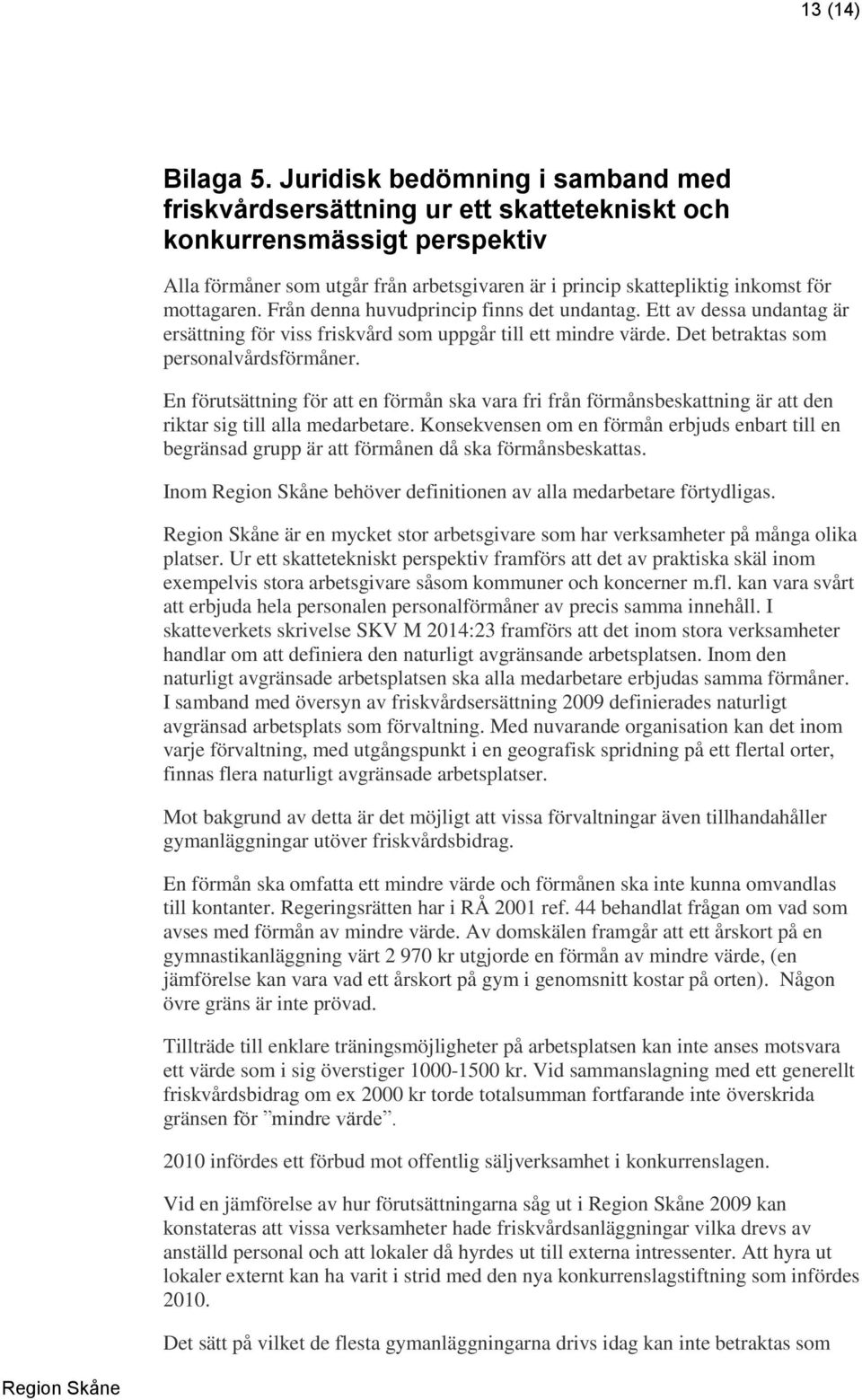 mottagaren. Från denna huvudprincip finns det undantag. Ett av dessa undantag är ersättning för viss friskvård som uppgår till ett mindre värde. Det betraktas som personalvårdsförmåner.