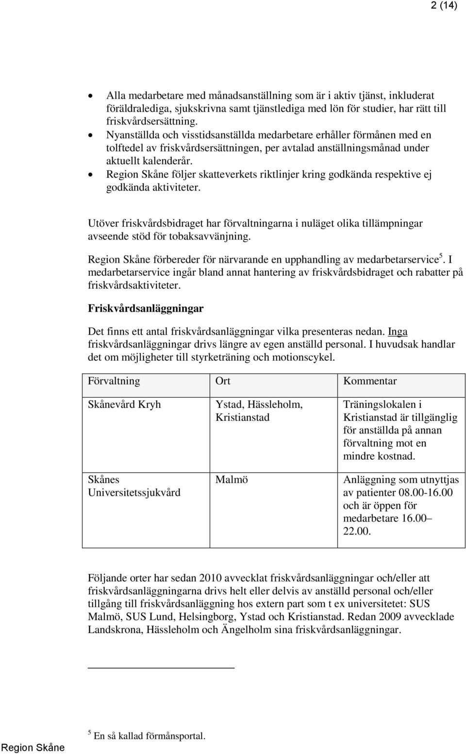 följer skatteverkets riktlinjer kring godkända respektive ej godkända aktiviteter. Utöver friskvårdsbidraget har förvaltningarna i nuläget olika tillämpningar avseende stöd för tobaksavvänjning.