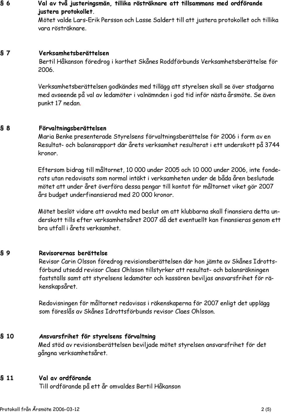 7 Verksamhetsberättelsen Bertil Håkanson föredrog i korthet Skånes Roddförbunds Verksamhetsberättelse för 2006.