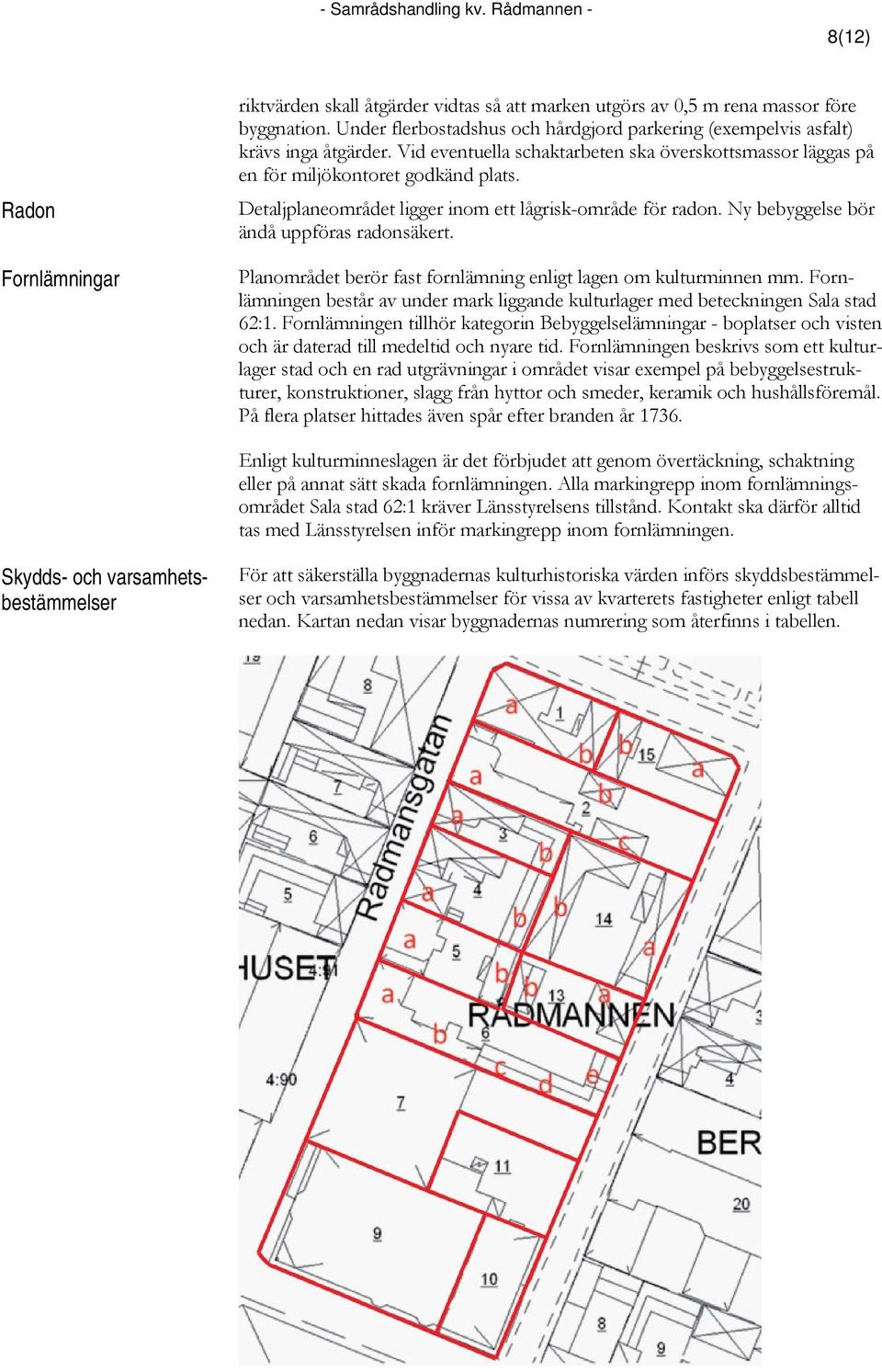 Detaljplaneområdet ligger inom ett lågrisk-område för radon. Ny bebyggelse bör ändå uppföras radonsäkert. Planområdet berör fast fornlämning enligt lagen om kulturminnen mm.