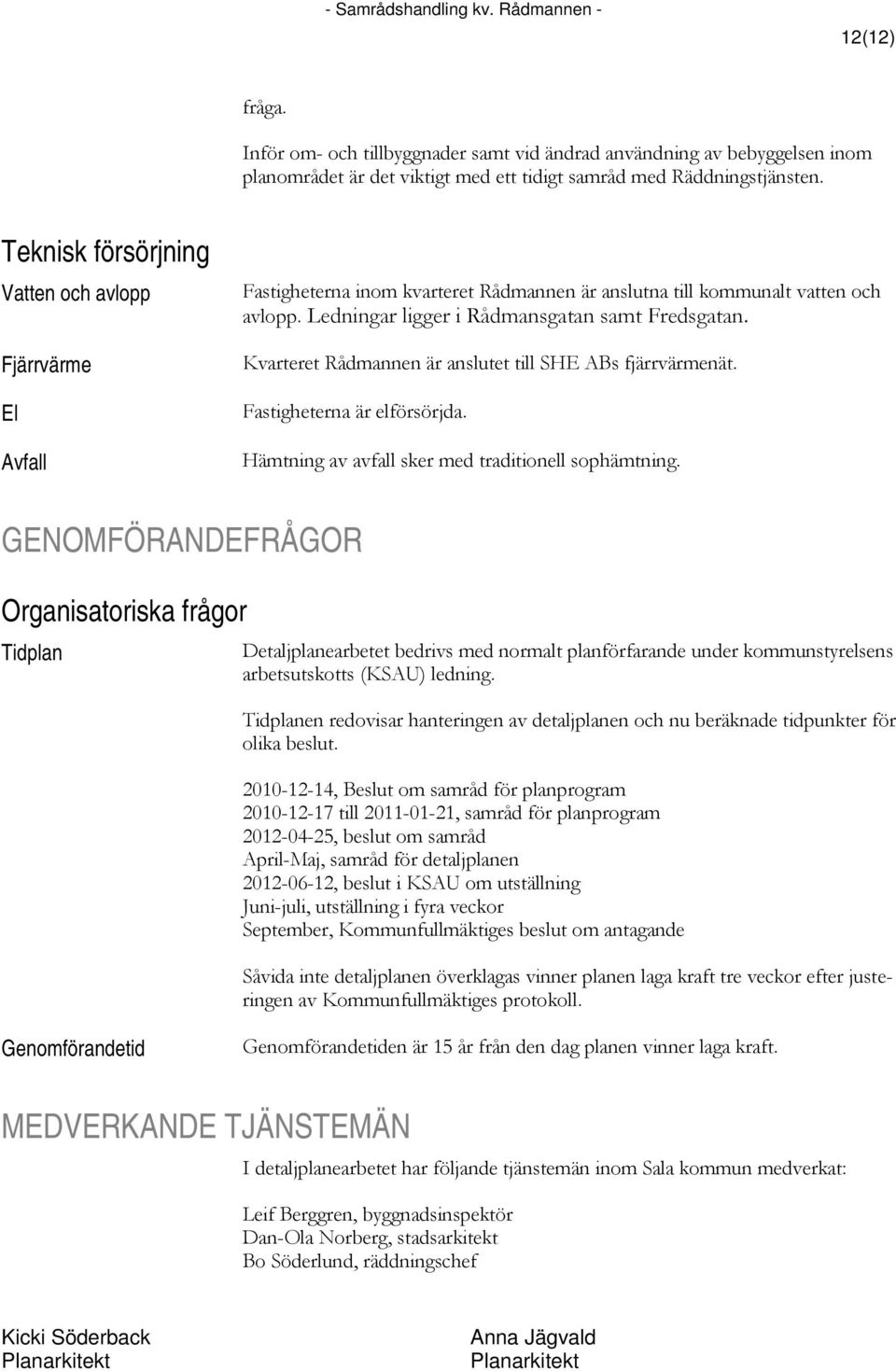 Kvarteret Rådmannen är anslutet till SHE ABs fjärrvärmenät. Fastigheterna är elförsörjda. Hämtning av avfall sker med traditionell sophämtning.