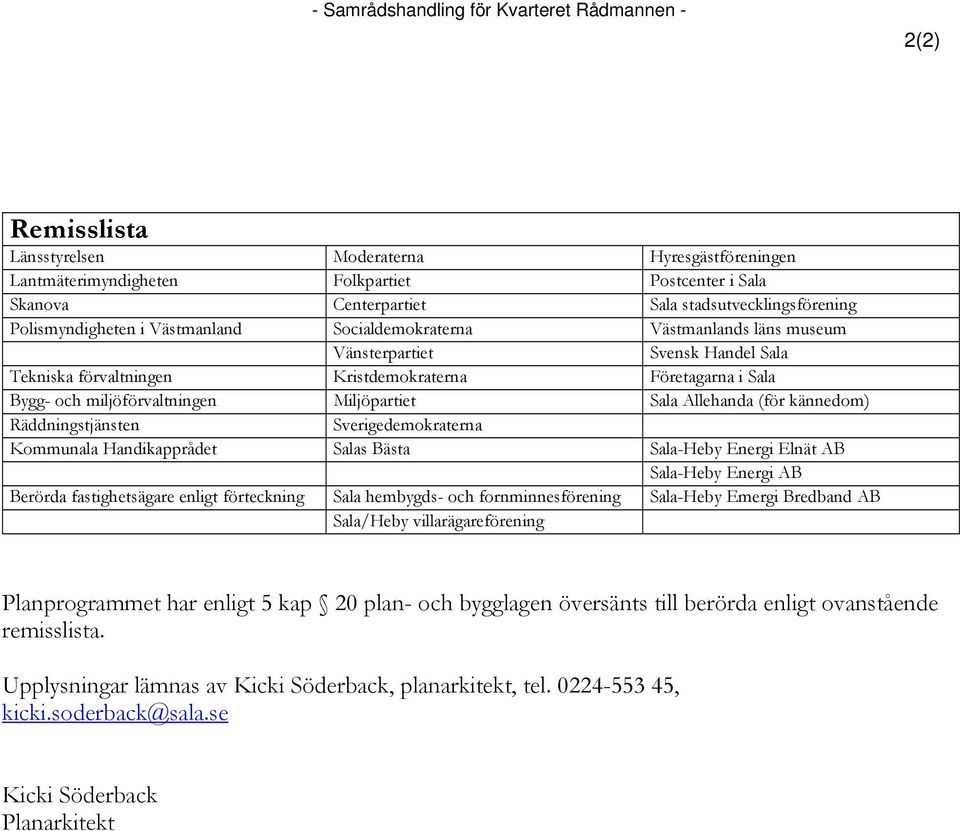 och miljöförvaltningen Miljöpartiet Sala Allehanda (för kännedom) Räddningstjänsten Sverigedemokraterna Kommunala Handikapprådet Salas Bästa Sala-Heby Energi Elnät AB Sala-Heby Energi AB Berörda