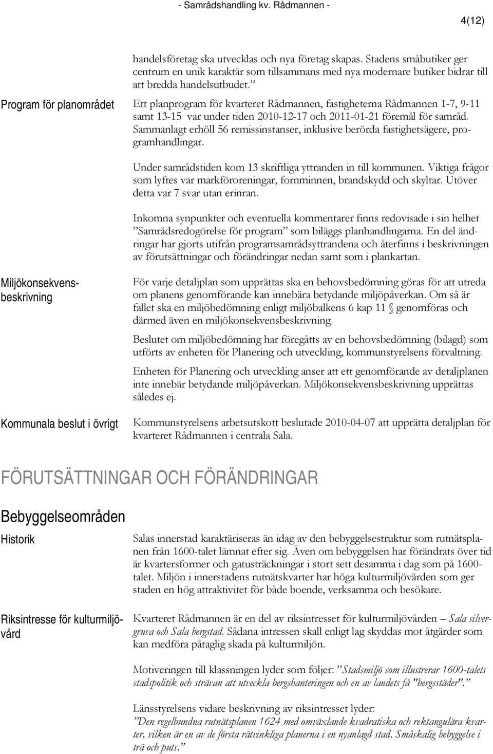 Program för planområdet Ett planprogram för kvarteret Rådmannen, fastigheterna Rådmannen 1-7, 9-11 samt 13-15 var under tiden 2010-12-17 och 2011-01-21 föremål för samråd.