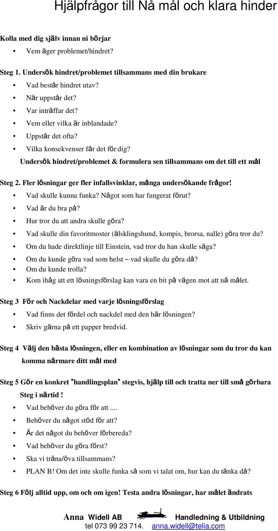 Undersök hindret/problemet & formulera sen tillsammans om det till ett mål Steg 2. Fler lösningar ger fler infallsvinklar, många undersökande frågor! Vad skulle kunna funka?