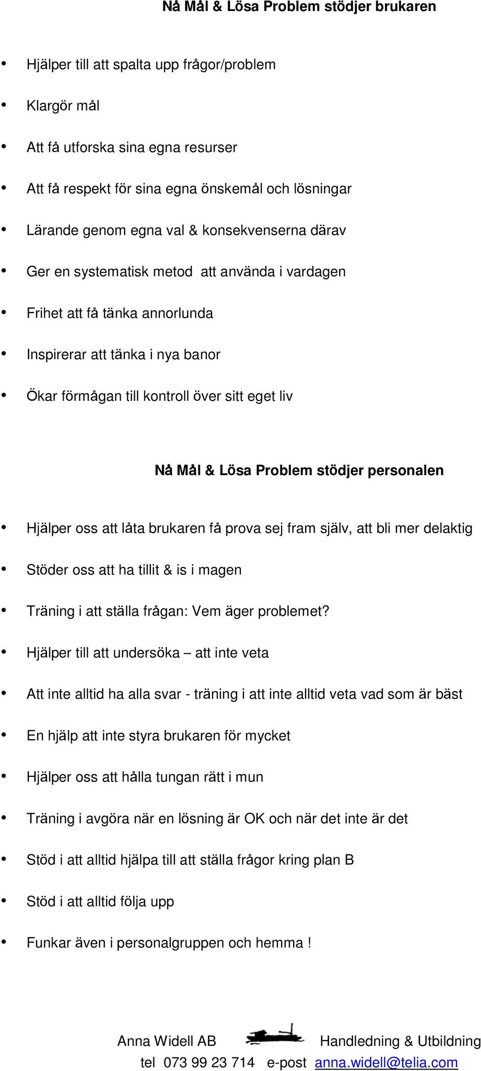 Problem stödjer personalen Hjälper oss att låta brukaren få prova sej fram själv, att bli mer delaktig Stöder oss att ha tillit & is i magen Träning i att ställa frågan: Vem äger problemet?