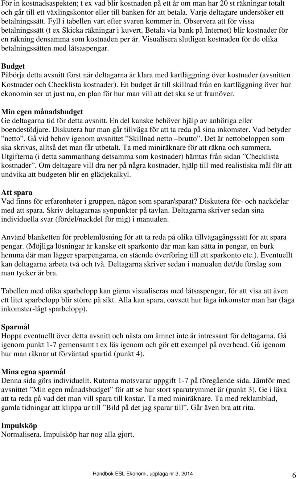 Observera att för vissa betalningssätt (t ex Skicka räkningar i kuvert, Betala via bank på Internet) blir kostnader för en räkning densamma som kostnaden per år.