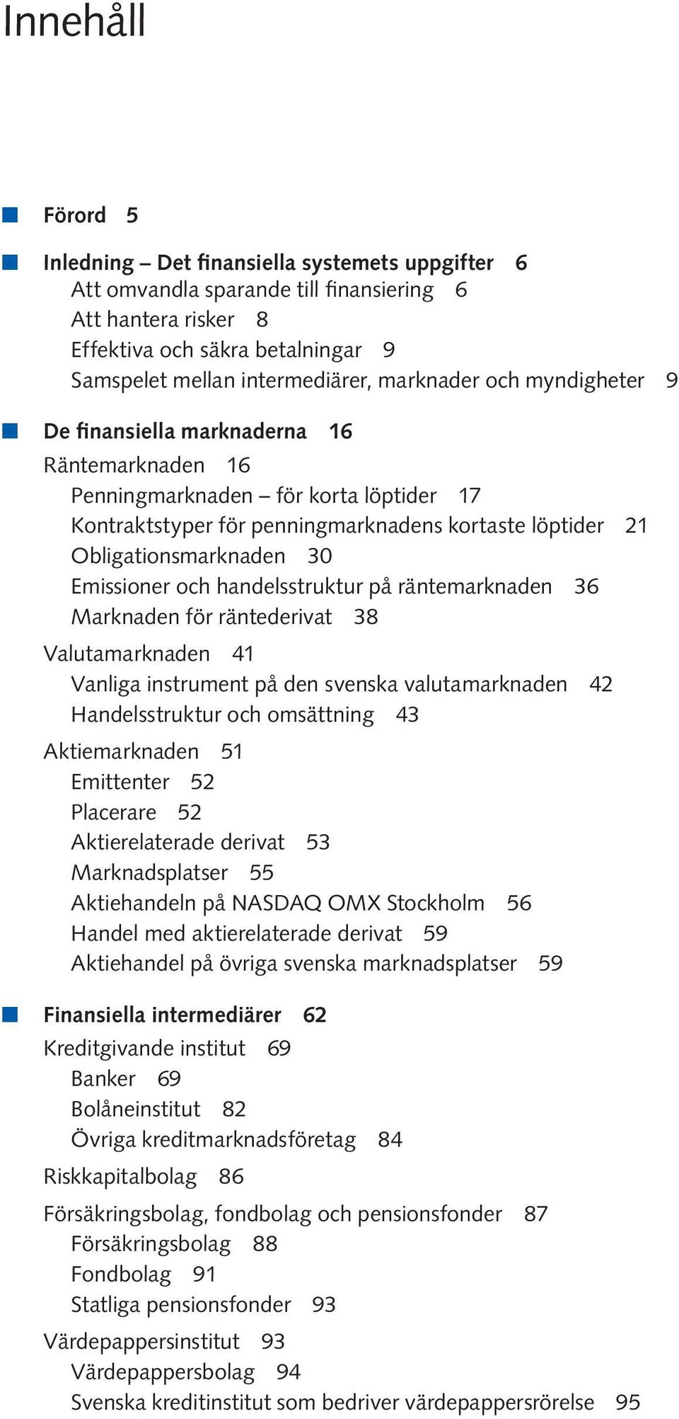 Emissioner och handelsstruktur på räntemarknaden 36 Marknaden för räntederivat 38 Valutamarknaden 41 Vanliga instrument på den svenska valutamarknaden 42 Handelsstruktur och omsättning 43