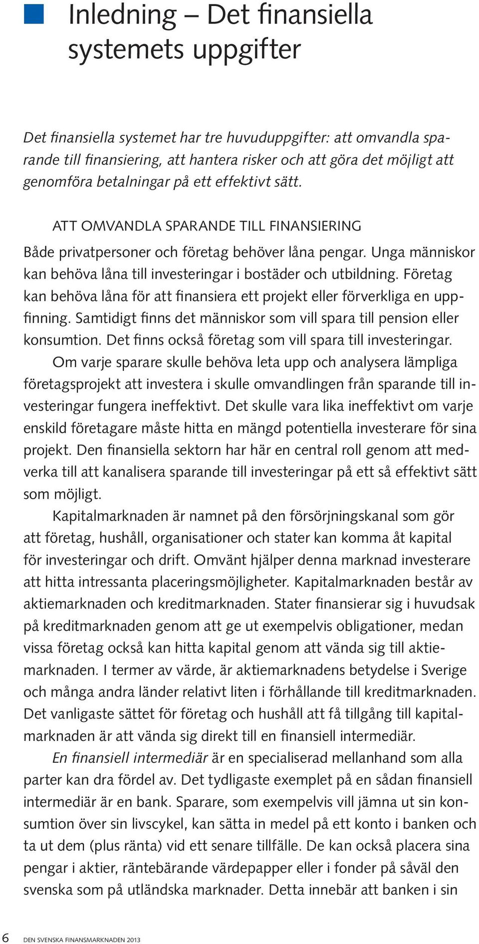 Unga människor kan behöva låna till investeringar i bostäder och utbildning. Företag kan behöva låna för att finansiera ett projekt eller förverkliga en uppfinning.