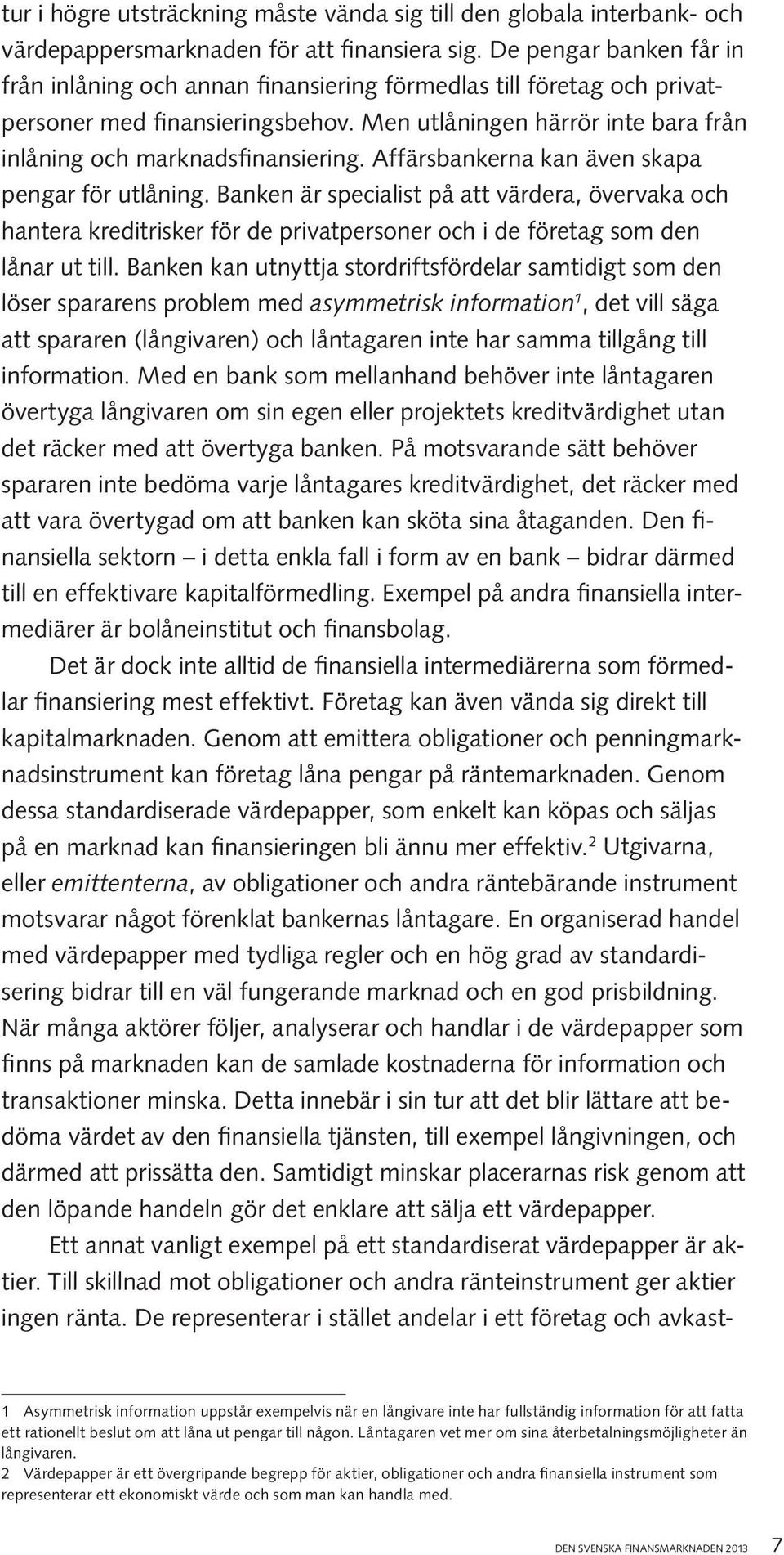 Affärsbankerna kan även skapa pengar för utlåning. Banken är specialist på att värdera, övervaka och hantera kreditrisker för de privatpersoner och i de företag som den lånar ut till.