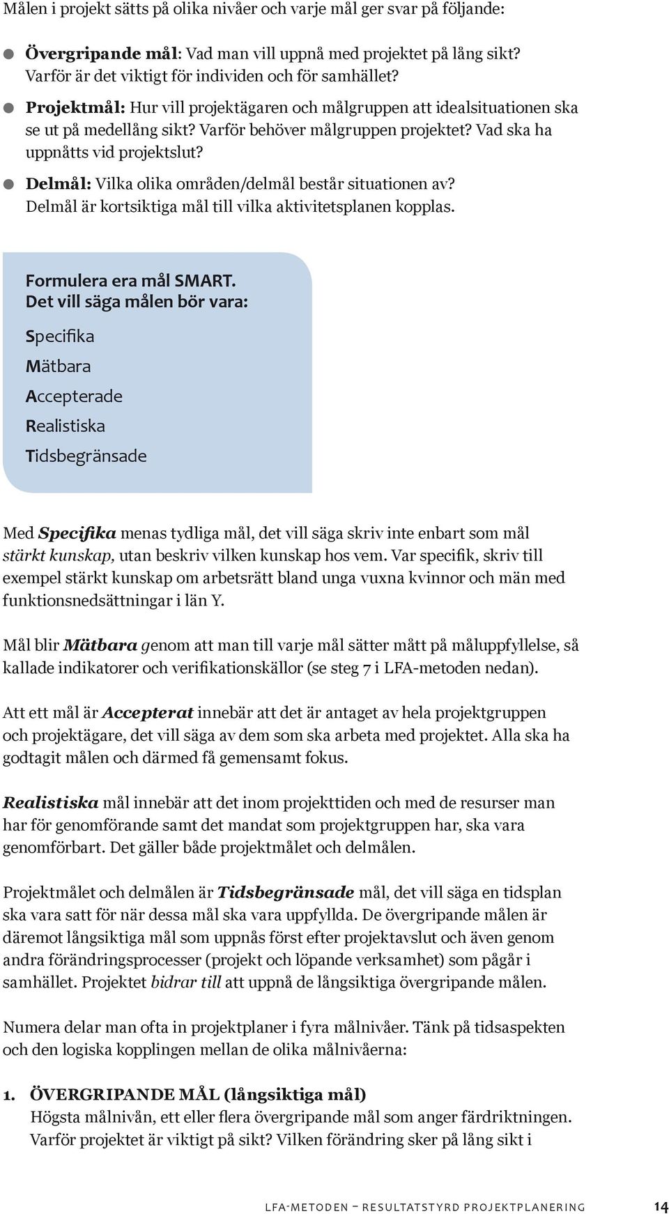 Delmål: Vilka olika områden/delmål består situationen av? Delmål är kortsiktiga mål till vilka aktivitetsplanen kopplas. Formulera era mål SMART.