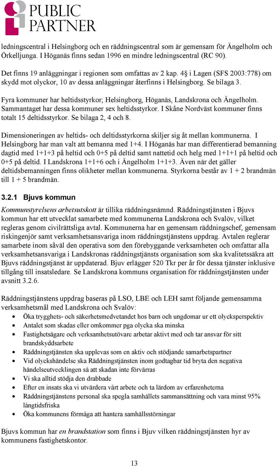 Fyra kommuner har heltidsstyrkor; Helsingborg, Höganäs, Landskrona och Ängelholm. Sammantaget har dessa kommuner sex heltidsstyrkor. I Skåne Nordväst kommuner finns totalt 15 deltidsstyrkor.