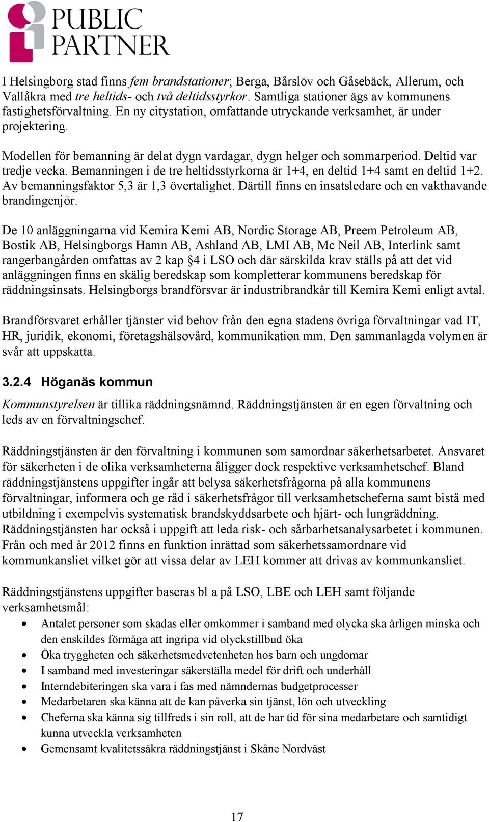 Bemanningen i de tre heltidsstyrkorna är 1+4, en deltid 1+4 samt en deltid 1+2. Av bemanningsfaktor 5,3 är 1,3 övertalighet. Därtill finns en insatsledare och en vakthavande brandingenjör.