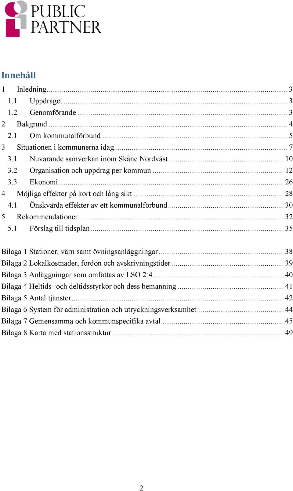 1 Förslag till tidsplan... 35 Bilaga 1 Stationer, värn samt övningsanläggningar... 38 Bilaga 2 Lokalkostnader, fordon och avskrivningstider... 39 Bilaga 3 Anläggningar som omfattas av LSO 2:4.