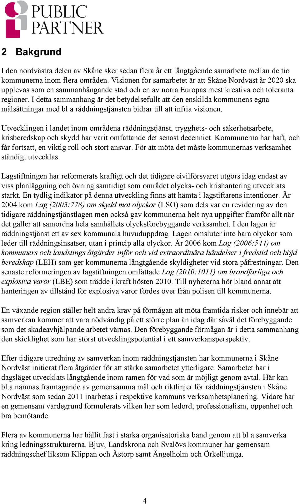 I detta sammanhang är det betydelsefullt att den enskilda kommunens egna målsättningar med bl a räddningstjänsten bidrar till att infria visionen.