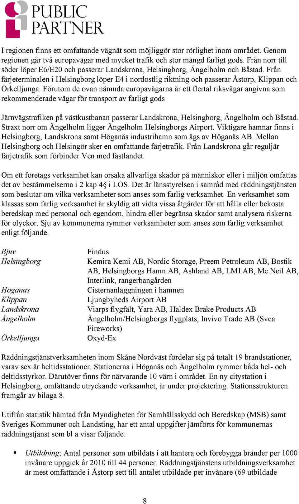 Från färjeterminalen i Helsingborg löper E4 i nordostlig riktning och passerar Åstorp, Klippan och Örkelljunga.