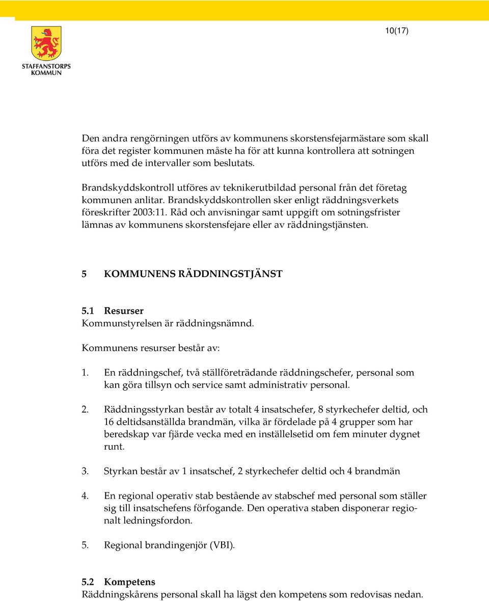 Råd och anvisningar samt uppgift om sotningsfrister lämnas av kommunens skorstensfejare eller av räddningstjänsten. 5 KOMMUNENS RÄDDNINGSTJÄNST 5.1 Resurser Kommunstyrelsen är räddningsnämnd.