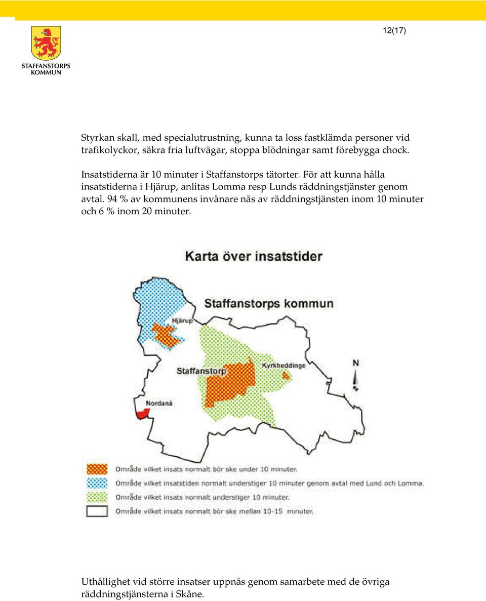 För att kunna hålla insatstiderna i Hjärup, anlitas Lomma resp Lunds räddningstjänster genom avtal.