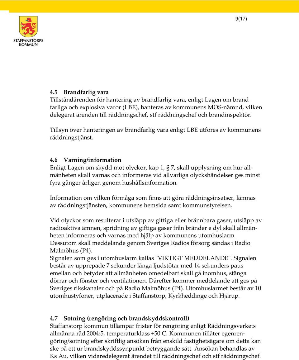 räddningschef, stf räddningschef och brandinspektör. Tillsyn över hanteringen av brandfarlig vara enligt LBE utföres av kommunens räddningstjänst. 4.