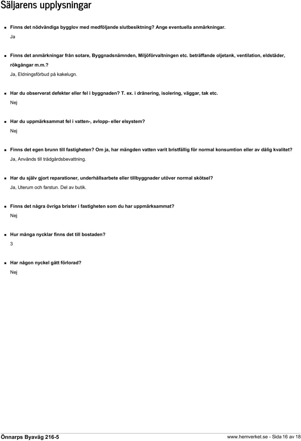 Nej Har du uppmärksammat fel i vatten-, avlopp- eller elsystem? Nej Finns det egen brunn till fastigheten? Om ja, har mängden vatten varit bristfällig för normal konsumtion eller av dålig kvalitet?